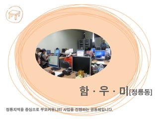 정릉지역을 중심으로 부모커뮤니티 사업을 진행하는 공동체입니다.
함·우·미[정릉동]
 