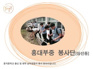 홍익중학교 출신 및 재학 남학생들의 봉사 동아리입니다.
홍대부중 봉사단[삼선동]
 