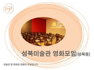 미술관 옆 영화관 관람자 모임입니다.
성북미술관 영화모임[성북동]
 