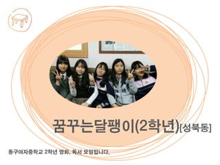 동구여자중학교 2학년 영화, 독서 모임입니다.
꿈꾸는달팽이(2학년)[성북동]
 