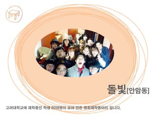 고려대학교에 재학중인 학생 80여명이 모여 만든 영화제작동아리 입니다.
돌빛[안암동]
 