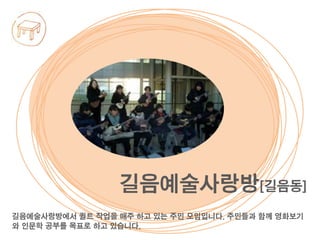 길음예술사랑방에서 퀼트 작업을 매주 하고 있는 주민 모임입니다. 주민들과 함께 영화보기
와 인문학 공부를 목표로 하고 있습니다.
길음예술사랑방[길음동]
 