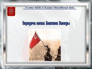 70-летие Победы в Великой Отечественной войне
Передача копии Знамени Победы
 