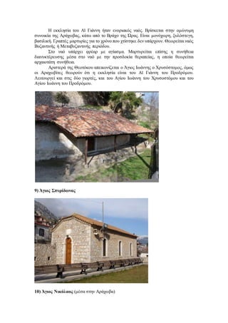 Η εκκλησία του Αϊ Γιάννη ήταν ενοριακός ναός. Βρίσκεται στην ομώνυμη
συνοικία της Αράχωβας, κάτω από το Βράχο της Ώρας. Είναι μονόχωρη, ξυλόστεγη,
βασιλική. Γραπτές μαρτυρίες για το χρόνο που χτίστηκε δεν υπάρχουν. Θεωρείται ναός
Βυζαντινής ή Μεταβυζαντινής περιόδου.
Στο ναό υπάρχει φρέαρ με αγίασμα. Μαρτυρείται επίσης η συνήθεια
διανυκτέρευσης μέσα στο ναό με την προσδοκία θεραπείας, η οποία θεωρείται
αρχαιοτάτη συνήθεια.
Αριστερά της Θεοτόκου απεικονίζεται ο Άγιος Ιωάννης ο Χρυσόστομος, όμως
οι Αραχωβίτες θεωρούν ότι η εκκλησία είναι του Αϊ Γιάννη του Προδρόμου.
Λειτουργεί και στις δύο γιορτές, και του Αγίου Ιωάννη του Χρυσοστόμου και του
Αγίου Ιωάννη του Προδρόμου.
9) Άγιος Σπυρίδωνας
10) Άγιος Νικόλαος (μέσα στην Αράχωβα)
 