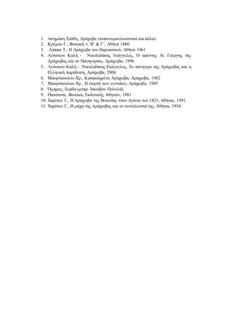 1. Ασημάκη Στάθη, Αράχοβα (τοπωνυμιογλωσσικά και άλλα)
2. Κρέμου Γ., Φωκικά, τ. Β’ & Γ’, Αθήνα 1880
3. Λάππα Τ., Η Αράχωβα του Παρνασσού, Αθήνα 1961
4. Λούσκου Καλή - Νικολιδάκης Ευάγγελος, Ο αφέντης Άι Γιώργης της
Αράχωβας και το Πανηγυράκι, Αράχωβα, 1996
5. Λούσκου Καλή - Νικολιδάκης Ευάγγελος, Το πανηγυρι της Αράχωβας και η
Ελληνική παράδοση, Αράχωβα, 2006
6. Μαυρόπουλου Χρ., Κατακαημένη Αράχωβα, Αράχωβα, 1982
7. Μαυρόπουλου Χρ., Η γιορτή των γενναίων, Αράχωβα, 1985
8. Όμηρος, Ιλιάδα (μτφρ. Ιακώβου Πολυλά)
9. Παυσανία, Φωκικά, Εκδοτικής Αθηνών, 1981
10. Χαρίτου Γ., Η Αράχωβα της Βοιωτίας στον Αγώνα του 1821, Αθήναι, 1991
11. Χαρίτου Γ., Η μάχη της Αράχωβας και οι συντελεσταί της, Αθήναι, 1934
 