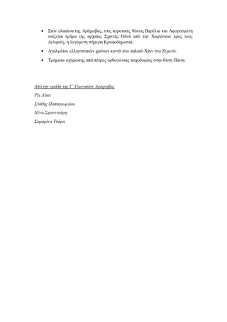  Στον ελαιώνα της Αράχωβας, στις αγροτικές θέσεις Βαρέλια και Αφορεσμένη
σώζεται τμήμα της αρχαίας Σχιστής Οδού από την Χαιρώνεια προς τους
Δελφούς, η λεγόμενη σήμερα Κρυφοδημοσιά.
 Αγαλμάτια ελληνιστικών χρόνων κοντά στο παλαιό Χάνι στο Ζεμενό.
 Τμήματα οχύρωσης από πέτρες ορθογώνιας τοιχοδομίας στην θέση Πάνια.
Από την ομάδα της Γ’ Γυμνασίου Αράχωβας
Ρέι Λέκα
Στάθης Παπαγεωργίου
Νένα Σφουντούρη
Σαμπρίνα Τσάρα
 