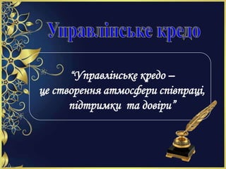 “Управлінське кредо –
це створення атмосфери співпраці,
підтримки та довіри”
 