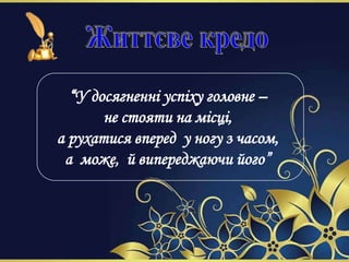 “У досягненні успіху головне –
не стояти на місці,
а рухатися вперед у ногу з часом,
а може, й випереджаючи його”
 