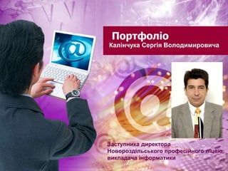 Портфоліо
Калінчука Сергія Володимировича
Заступника директора
Новороздільського професійного ліцею,
викладача інформатики
 