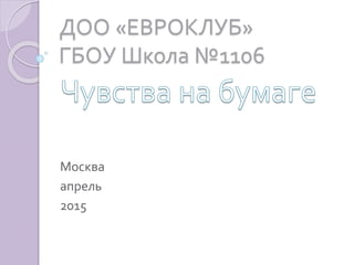 ДОО «ЕВРОКЛУБ»
ГБОУ Школа №1106
Москва
апрель
2015
 
