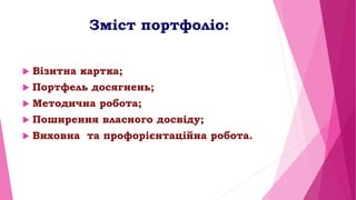 Зміст портфоліо:
 Візитна картка;
 Портфель досягнень;
 Методична робота;
 Поширення власного досвіду;
 Виховна та пр...