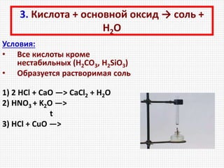 3. Кислота + основной оксид → соль +
Н2О
Условия:
• Все кислоты кроме
нестабильных (H2CO3, H2SiO3)
• Образуется растворимая соль
1) 2 HCl + CaO —> CaCl2 + H2O
2) HNO3 + K2O —>
t
3) HCl + CuO —>
 