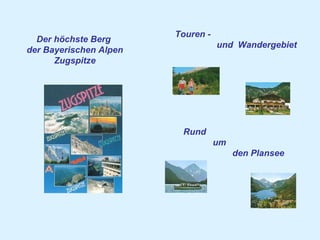 Der höchste Berg
der Bayerischen Alpen
Zugspitze
Touren -
und Wandergebiet
Rund
um
den Plansee
 