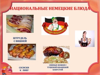 НАЦИОНАЛЬНЫЕ НЕМЕЦКИЕ БЛЮДА
ШТРУДЕЛЬ
С ВИШНЕЙ
СВИНЫЕ НОЖКИ С
ТУШЕНОЙ КВАШЕНОЙ
КАПУСТОЙ
СОСИСКИ
К ПИВУ
 