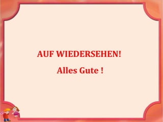 AUF WIEDERSEHEN!
Alles Gute !
 