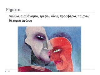 Ρήματα
νιώθω, αισθάνομαι, τρέφω, δίνω, προσφέρω, παίρνω,
δέχομαι αγάπη
11
 