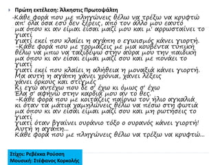  Πρώτη εκτέλεση: Άλκηστις Πρωτοψάλτη
-Κάθε φορά που με πληγώνεις θέλω να τρέξω να κρυφτώ
απ' όλα όσα εσύ δεν ξέρεις, από τον άλλο μου εαυτό
μα όπου κι αν είμαι είσαι μαζί μου και μ' αρρωσταίνει το
γιατί
γιατί εκεί που κλαίει η αγάπη ο εγωισμός κάνει γιορτή.
-Κάθε φορά που με τρομάζεις με μια κουβέντα τυπική
θέλω να μπω να ταξιδέψω στην αύρα μου την παιδική
μα όπου κι αν είσαι είμαι μαζί σου και με πονάει το
γιατί
γιατί εκεί που κλαίει η αλήθεια η μοναξιά κάνει γιορτή.
Μα αυτή η αγάπη χάνει χρόνια, χάνει λέξεις
χάνει όρκους και στιγμές
Κι εγώ αντέχω που δε σ' έχω κι όμως σ' έχω
Έλα σ' αφήνω στην καρδιά μου αν το θες.
-Κάθε φορά που με κοιτάζεις παίρνω τον ήλιο αγκαλιά
κι όταν τα μάτια χαμηλώνεις θέλω να πέσω στη φωτιά
μα όπου κι αν είσαι είμαι μαζί σου και μη ρωτήσεις το
γιατί
γιατί όταν βγαίνει ουράνιο τόξο ο ουρανός κάνει γιορτή!
Αυτή η αγάπη...
Κάθε φορά που με πληγώνεις θέλω να τρέξω να κρυφτώ...
Στίχοι: Ρεβέκκα Ρούσση
Μουσική: Στέφανος Κορκολής
32
 