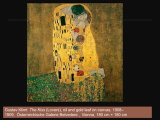 35
Gustav Klimt The Kiss (Lovers), oil and gold leaf on canvas, 1908–
1909. Österreichische Galerie Belvedere , Vienna, 180 cm × 180 cm
 