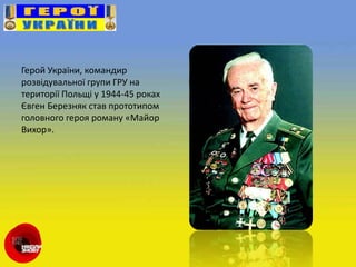 Герой України, командир
розвідувальної групи ГРУ на
території Польщі у 1944-45 роках
Євген Березняк став прототипом
головного героя роману «Майор
Вихор».
 