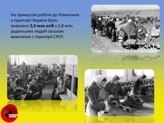 На примусові роботи до Німеччини
з території України було
вивезено 2,4 млн осіб з 2,8 млн.
радянських людей загалом
вивезених з території СРСР.
 