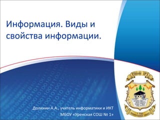 Долинин А.А., учитель информатики и ИКТ
МБОУ «Уренская СОШ № 1»
Информация. Виды и
свойства информации.
 