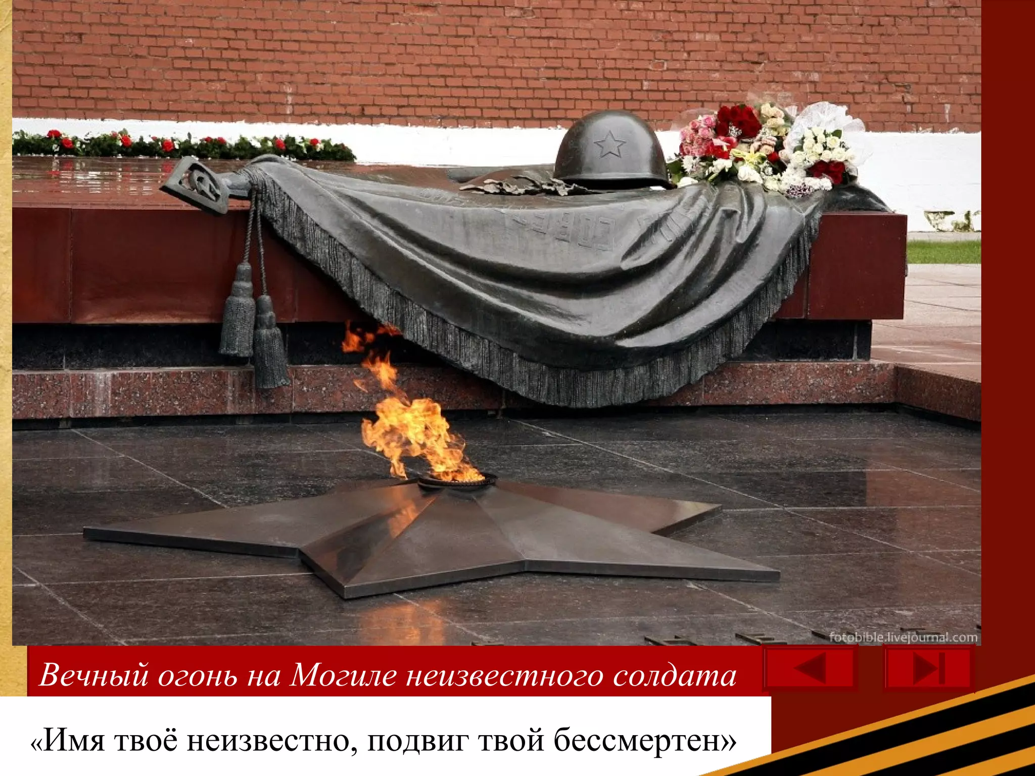 Вечный огонь на Могиле неизвестного солдата
«Имя твоё неизвестно, подвиг твой бессмертен»
 