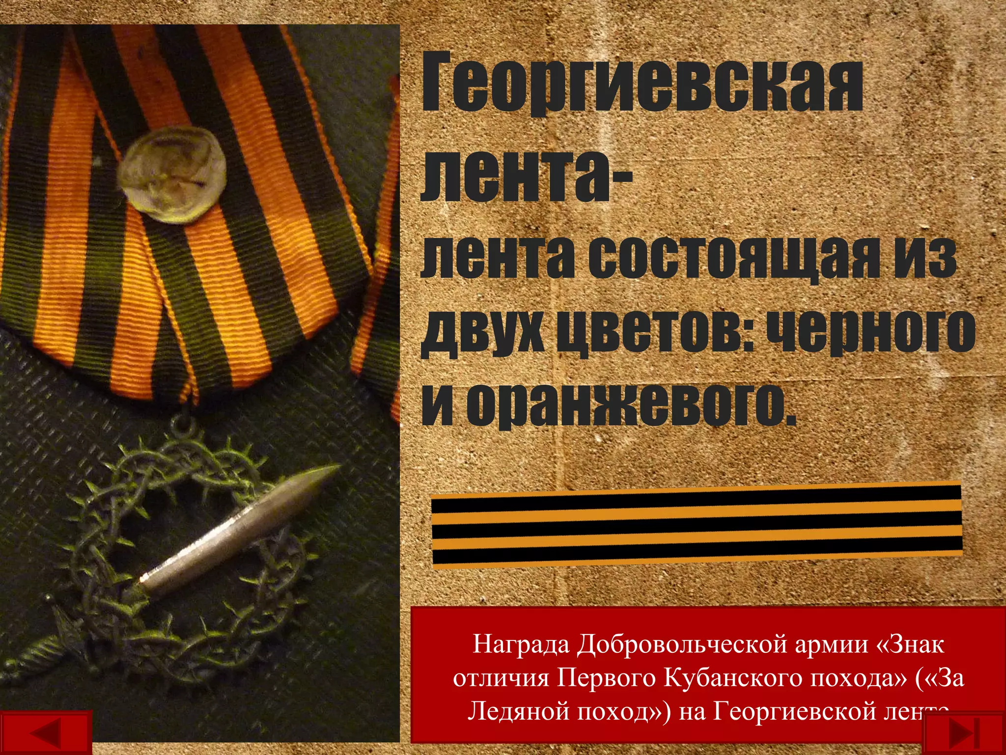 Георгиевская
лента-
лента состоящая из
двух цветов: черного
и оранжевого.
Награда Добровольческой армии «Знак
отличия Первого Кубанского похода» («За
Ледяной поход») на Георгиевской ленте
 