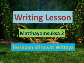 Writing Lesson
Matthayomsuksa 2
Tessaban Srisawat Wittaya
 