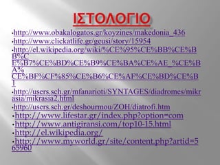 •http://www.obakalogatos.gr/koyzines/makedonia_436
•http://www.clickatlife.gr/geusi/story/15954
•http://el.wikipedia.org/wiki/%CE%95%CE%BB%CE%B
B%C
E%B7%CE%BD%CE%B9%CE%BA%CE%AE_%CE%B
A%
CE%BF%CF%85%CE%B6%CE%AF%CE%BD%CE%B
1
•http://users.sch.gr/mfanarioti/SYNTAGES/diadromes/mikr
asia/mikrasia2.html
•http://users.sch.gr/deshourmou/ZOH/diatrofi.htm
•http://www.lifestar.gr/index.php?option=com
•http://www.antigiransi.com/top10-15.html
•http://el.wikipedia.org/
•http://www.myworld.gr/site/content.php?artid=5
65960
 
