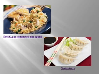 Νουντλς με κοτόπουλο και αρακά
Ντάμπλινγκ
 