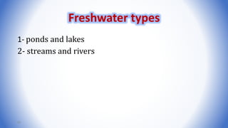 1- ponds and lakes
2- streams and rivers
20
Freshwater types
 