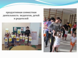 продуктивная совместная
деятельность педагогов, детей
и родителей
 