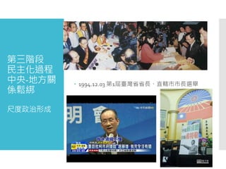 第三階段
民主化過程
中央-地方關
係鬆綁
尺度政治形成
 1994.12.03 第1屆臺灣省省長、直轄市市長選舉
 