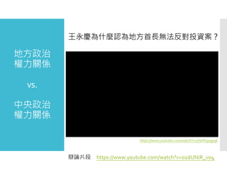 地方政治
權力關係
vs.
中央政治
權力關係
https://www.youtube.com/watch?v=jOePb3o9pqk
王永慶為什麼認為地方首長無法反對投資案？
辯論片段 https://www.youtube.com/watch?v=02dUNiR_vo4
 