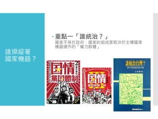 誰操縱著
國家機器？
 重點一「誰統治？」
國家不等於政府，國家的組成是取決於主導國家
機器運作的「權力群體」
 