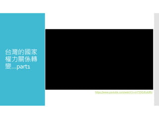 台灣的國家
權力關係轉
變…part1
https://www.youtube.com/watch?v=mYSSQJEoGRU
 