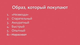 Образ, который покупают
1. «Незвезда»
2. Старательный
3. Аккуратный
4. Быстрый
5. Опытный
6. Нарасхват
 