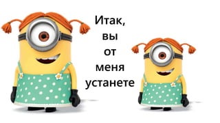 Итак,
вы
от
меня
устанете
 