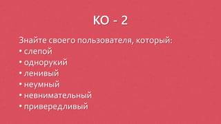 КО - 2
Знайте своего пользователя, который:
• слепой
• однорукий
• ленивый
• неумный
• невнимательный
• привередливый
 