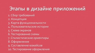 Этапы в дизайне приложений
1. Сбор требований
2. Концепция
3. Карта функциональности
4. Пользовательские истории
5. Схема экранов
6.Тестирование схемы
7. Стилистические ориентиры
8. Оформление
9. Составление юзкейсов
10.Тестирование оформления
 