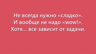Не всегда нужно «сладко».
И вообще не надо «wow!».
Хотя… все зависит от задачи.
 