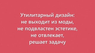 Утилитарный дизайн:
не выходит из моды,
не подвластен эстетике,
не отвлекает,
решает задачу
 
