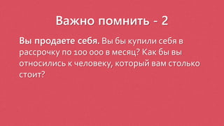 Важно помнить - 2
Вы продаете себя. Вы бы купили себя в
рассрочку по 100 000 в месяц? Как бы вы
относились к человеку, который вам столько
стоит?
 