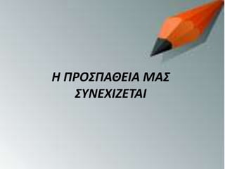 Η ΠΡΟΣΠΑΘΕΙΑ ΜΑΣ
ΣΥΝΕΧΙΖΕΤΑΙ
 