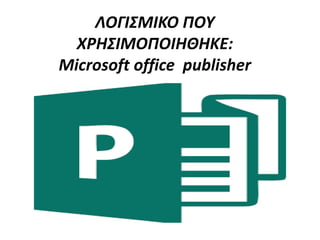 ΛΟΓΙΣΜΙΚΟ ΠΟΥ
ΧΡΗΣΙΜΟΠΟΙΗΘΗΚΕ:
Microsoft office publisher
 