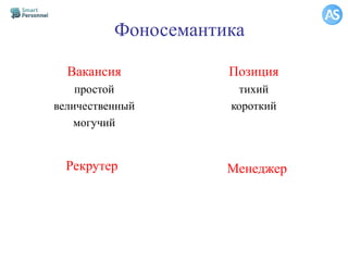 Фоносемантика
Вакансия
простой
величественный
могучий
Позиция
тихий
короткий
Рекрутер Менеджер
 