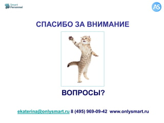 ВОПРОСЫ?
ekaterina@onlysmart.ru 8 (495) 969-09-42 www.onlysmart.ru
СПАСИБО ЗА ВНИМАНИЕ
 