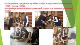 Исследование предметов музейного ряда в ходе реализации проекта
«Хлеб – всему голова»
(на примере использования домашней утвари при выпечке домашнего
хлеба)
 