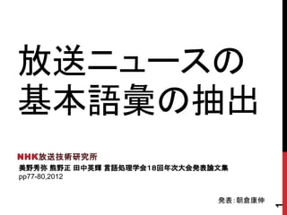 放送ニュースの
基本語彙の抽出
1
pp77-80,2012
発表：朝倉康伸
 