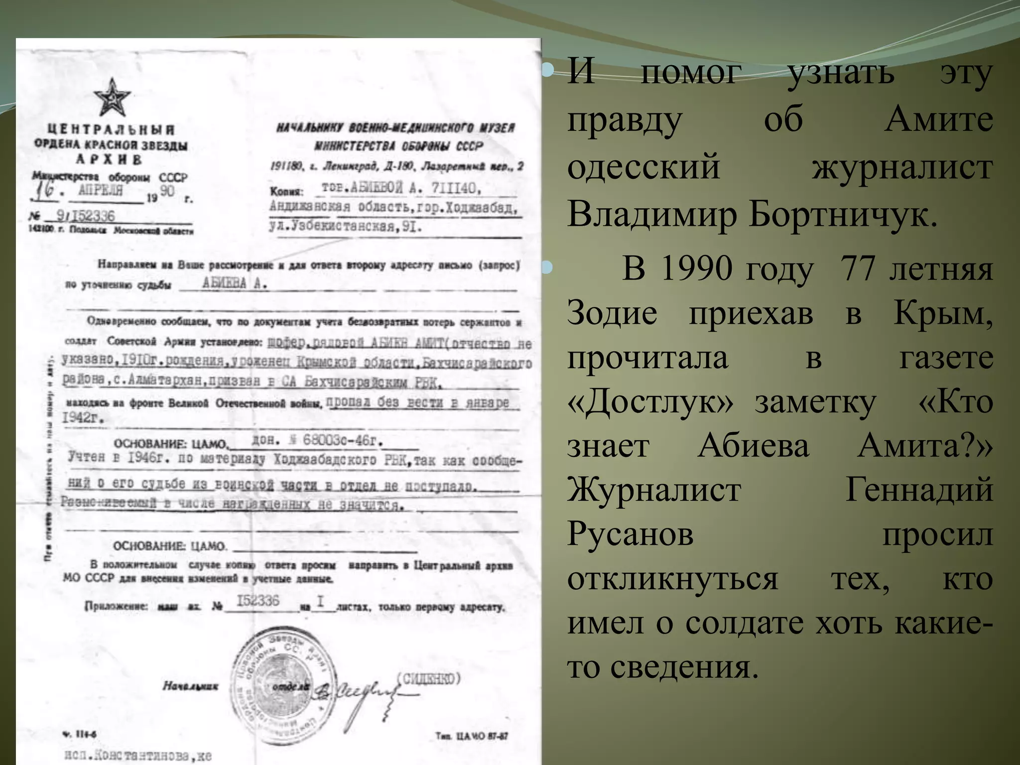  И помог узнать эту
правду об Амите
одесский журналист
Владимир Бортничук.
 В 1990 году 77 летняя
Зодие приехав в Крым,
прочитала в газете
«Достлук» заметку «Кто
знает Абиева Амита?»
Журналист Геннадий
Русанов просил
откликнуться тех, кто
имел о солдате хоть какие-
то сведения.
 